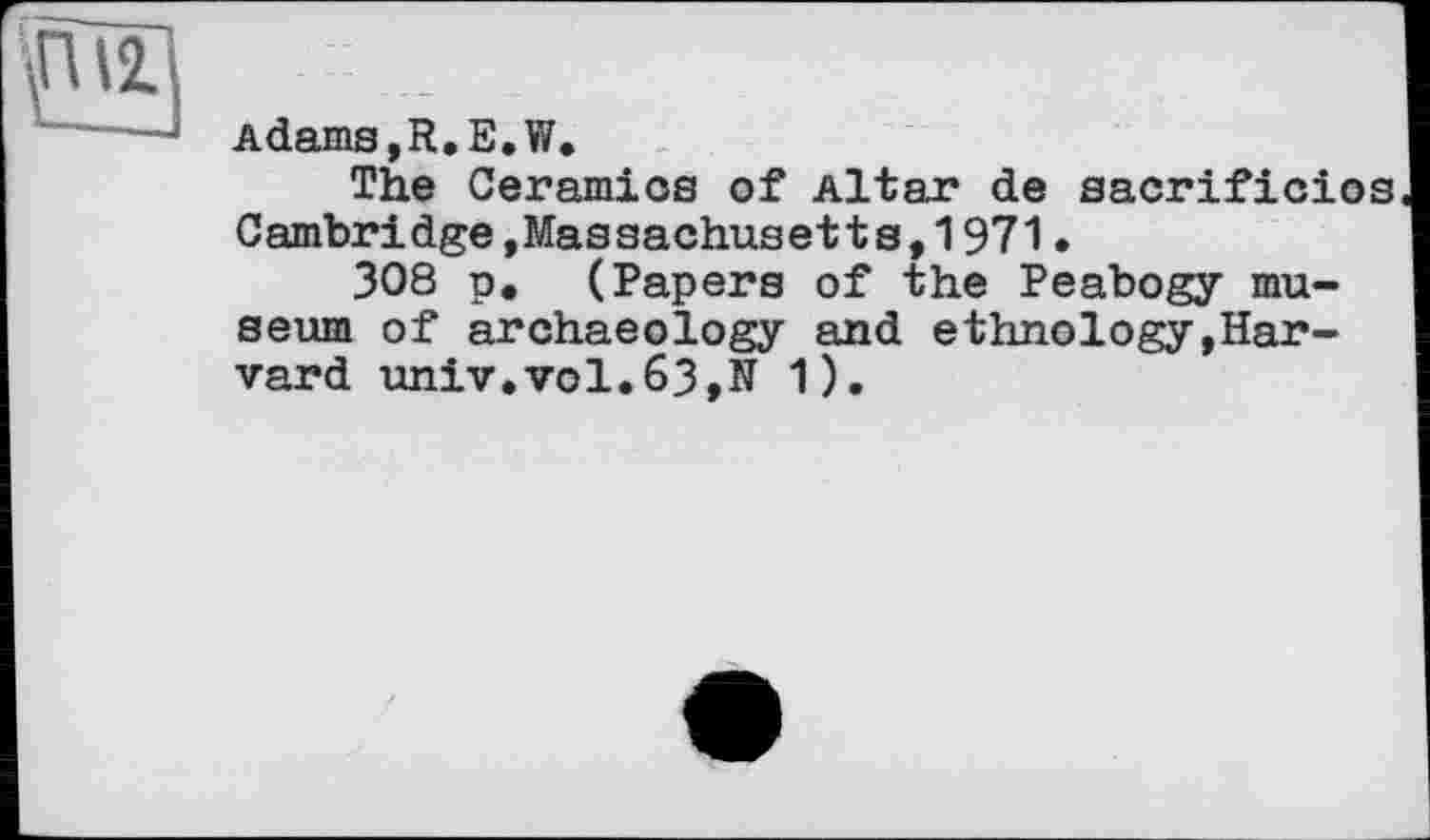 ﻿AdamSjR.E.W.
The Ceramics of Altar de sacrificios Cambridge,Massachusetts,1971•
308 p. (Papers of the Peabogy museum of archaeology and ethnology,Harvard univ.vol.63,N 1).